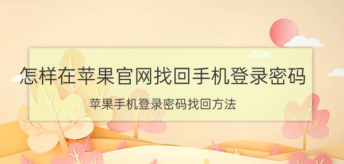 怎样在苹果官网找回手机登录密码 苹果手机登录密码找回方法